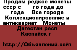 Продам редкое монеты ссср с 1901 го года до1992 года  - Все города Коллекционирование и антиквариат » Монеты   . Дагестан респ.,Каспийск г.